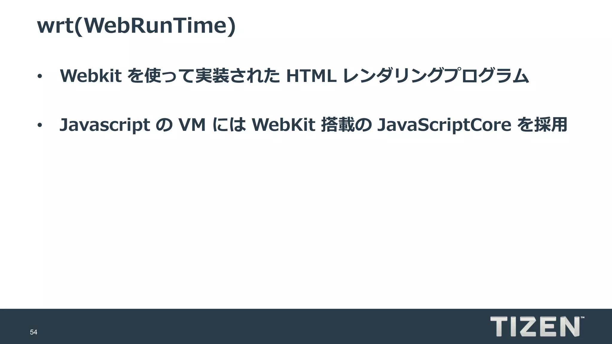 54
wrt(WebRunTime)
• Webkit を使って実装された HTML レンダリングプログラム
• Javascript の VM には WebKit 搭載の JavaScriptCore を採用
 