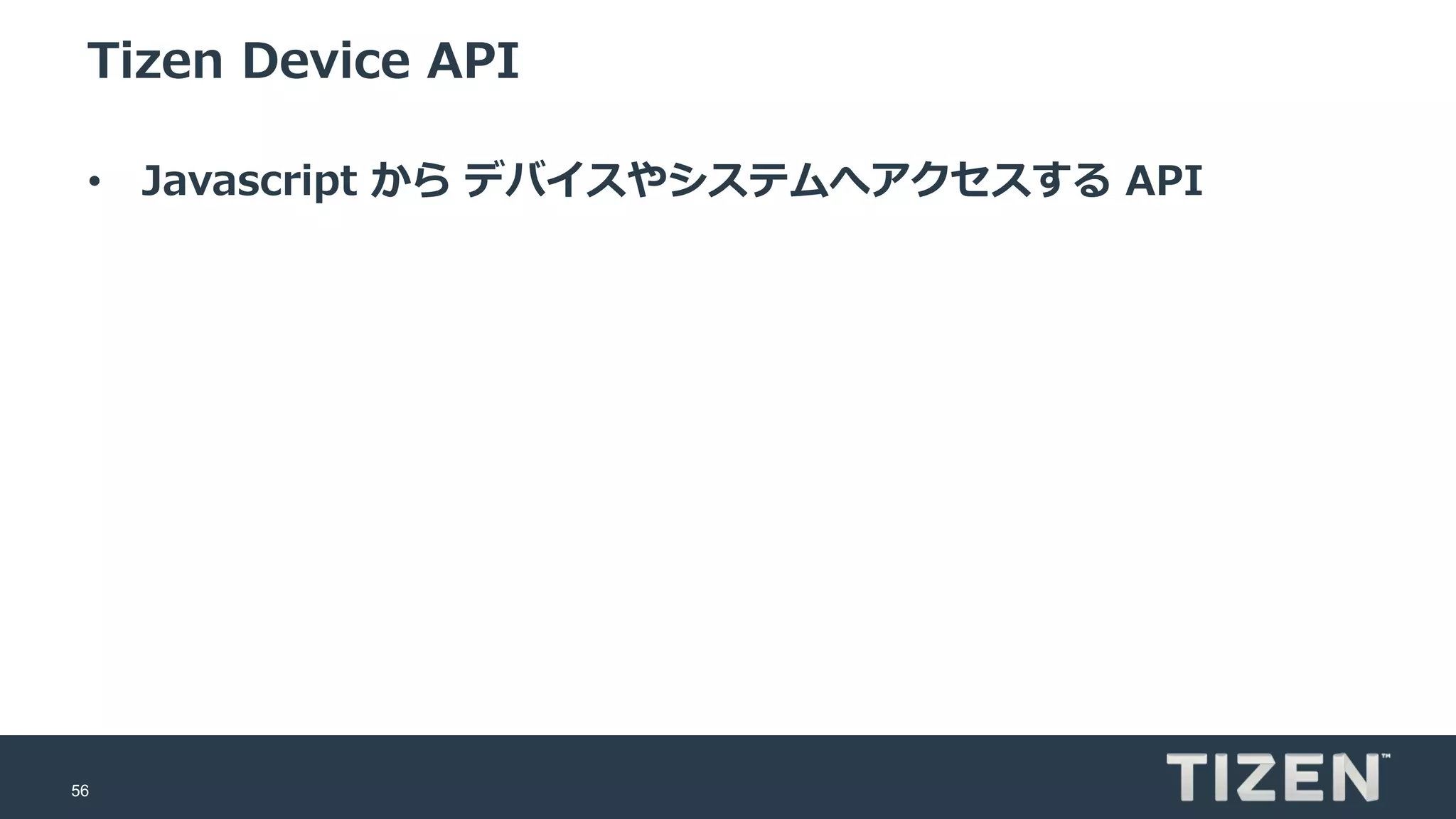 56
Tizen Device API
• Javascript から デバイスやシステムへアクセスする API
 