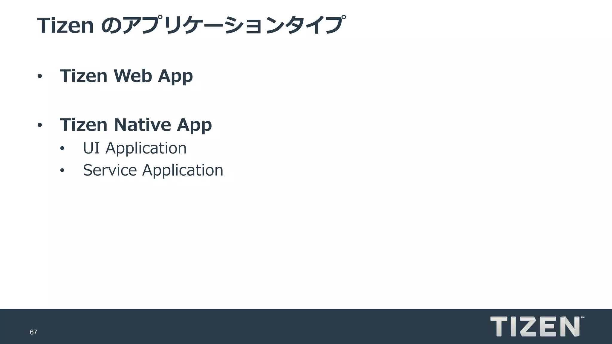 67
Tizen のアプリケーションタイプ
• Tizen Web App
• Tizen Native App
• UI Application
• Service Application
 