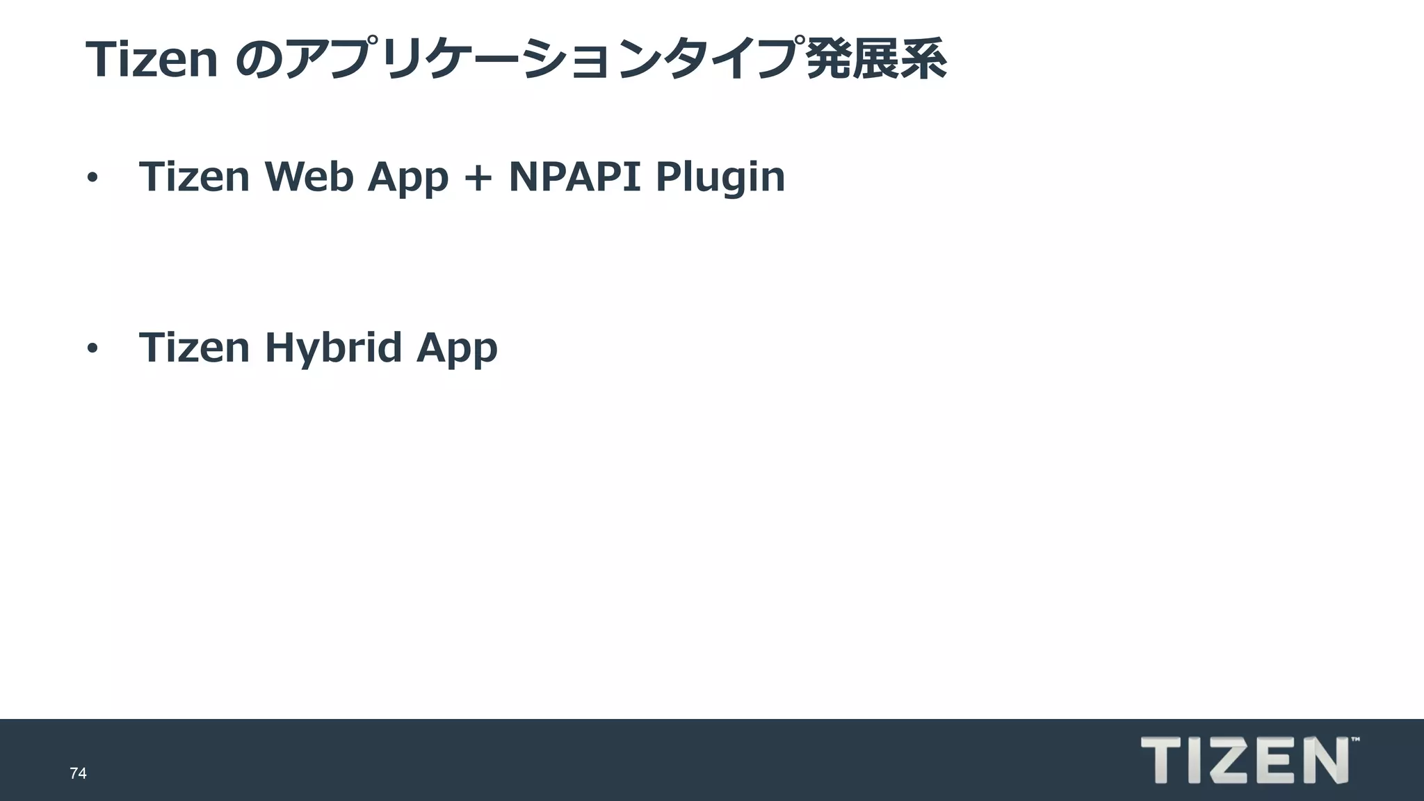 74
Tizen のアプリケーションタイプ発展系
• Tizen Web App + NPAPI Plugin
• Tizen Hybrid App
 