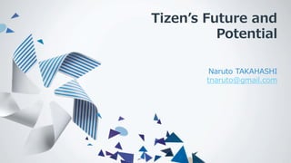 Tizen’s Future and
Potential
Naruto TAKAHASHI
tnaruto@gmail.com

 