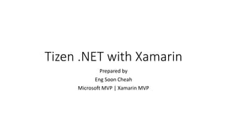 Tizen .NET with Xamarin
Prepared by
Eng Soon Cheah
Microsoft MVP | Xamarin MVP
 
