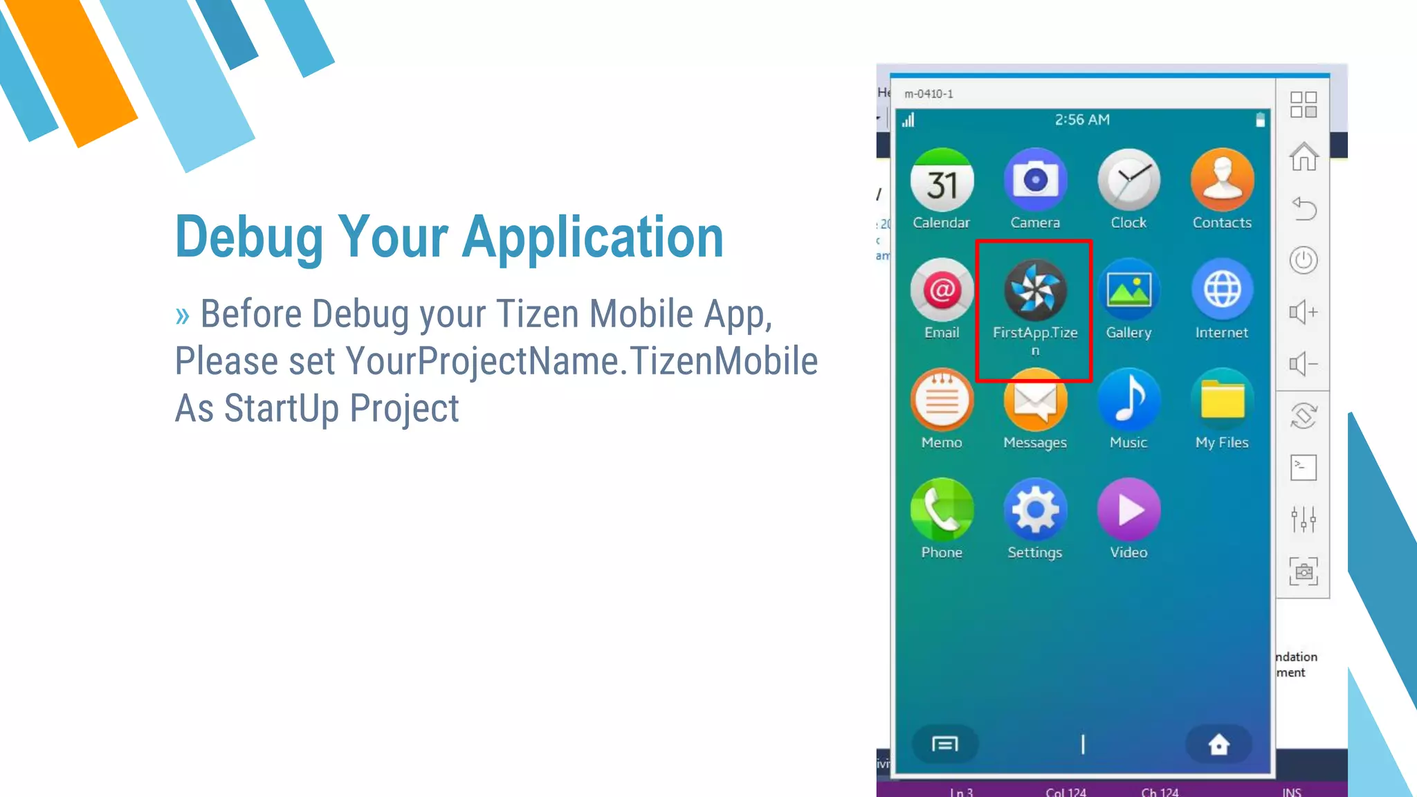 Debug Your Application
» Before Debug your Tizen Mobile App,
Please set YourProjectName.TizenMobile
As StartUp Project
 
