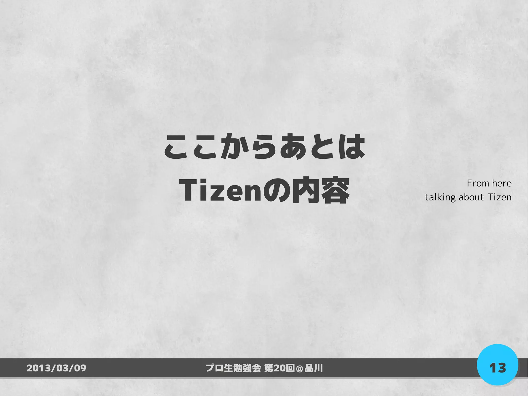 ここからあとは
              Tizenの内容                   From here
                               talking about Tizen




2013/03/09    プロ生勉強会 第20回＠品川                 13
 