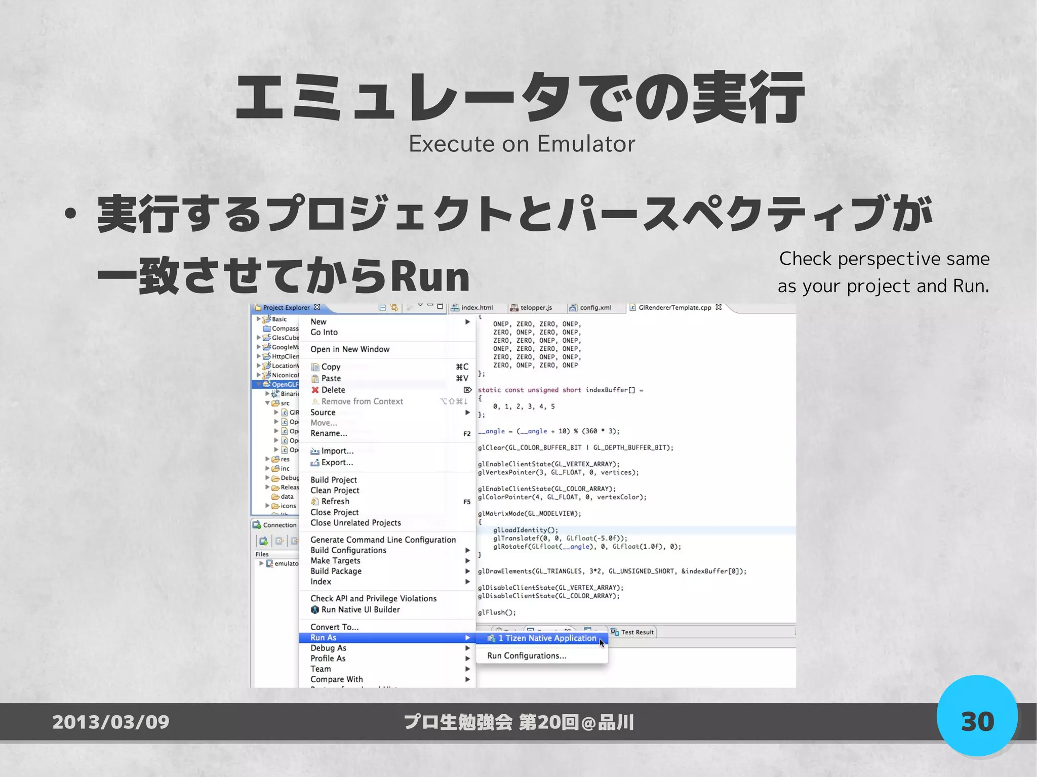 エミュレータでの実行
                 Execute on Emulator

●
    実行するプロジェクトとパースペクティブが
                    Check perspective same
    一致させてからRun      as your project and Run.




2013/03/09       プロ生勉強会 第20回＠品川           30
 