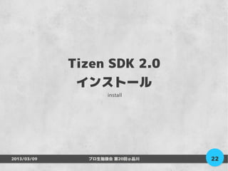 Tizen SDK 2.0
              インストール
                    install




2013/03/09     プロ生勉強会 第20回＠品川   22
 