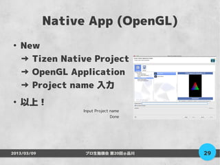 Native App (OpenGL)
●
    New
    → Tizen Native Project
    → OpenGL Application
    → Project name 入力
●
    以上！
                  Input Project name
                                Done




2013/03/09         プロ生勉強会 第20回＠品川      29
 