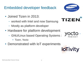 Samsung Open Source Group 2
Embedded developer feedback
● Joined Tizen in 2013:
– worked with Intel and now Samsung
– Most...