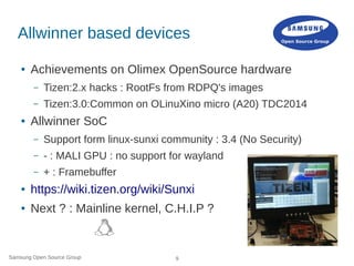 Samsung Open Source Group 9
Allwinner based devices
● Achievements on Olimex OpenSource hardware
– Tizen:2.x hacks : RootF...
