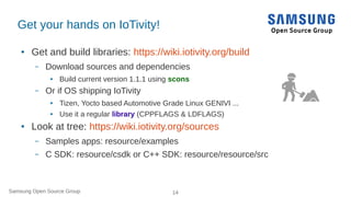 Samsung Open Source Group 14
Get your hands on IoTivity!
● Get and build libraries: https://wiki.iotivity.org/build
– Down...
