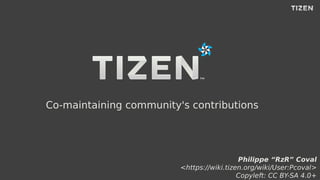 Co-maintaining community's contributions
Philippe “RzR” Coval
<https://wiki.tizen.org/wiki/User:Pcoval>
Copyleft: CC BY-SA 4.0+
 