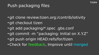 Push packaging files
●
git clone review.tizen.org:/contrib/iotivity
●
git checkout tizen
●
git add packaging/*.spec .gbs.c...