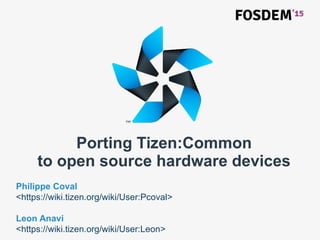 Porting Tizen:Common
to open source hardware devices
Philippe Coval
<https://wiki.tizen.org/wiki/User:Pcoval>
Leon Anavi
<https://wiki.tizen.org/wiki/User:Leon>
 