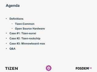Agenda
• Definitions
– Tizen:Common
– Open Source Hardware
• Case #1: Tizen-sunxi
• Case #2: Tizen-rockchip
• Case #3: Minnowboard max
• Q&A
 