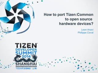 How to port Tizen:Common 
to open source 
hardware devices? 
Leon Anavi 
Philippe Coval 
 