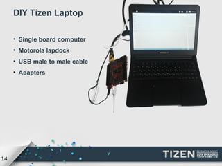 14 
DIY Tizen Laptop 
• Single board computer 
● Motorola lapdock 
● USB male to male cable 
● Adapters 
 