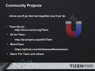 20 
Community Projects 
Alone you'll go fast but together you'll go far. 
• Tizen-Sunxi : 
– http://linux-sunxi.org/Tizen ...