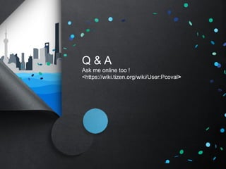 Q & A 
Ask me online too ! 
<https://wiki.tizen.org/wiki/User:Pcoval> 
 