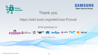 14Samsung Open Source Group
Thank you
https://wiki.tizen.org/wiki/User:Pcoval
BTW greetings to :
Resources: flaticons CC
 