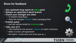 14
Show for feedback
● Use upstream bug report at entry point
● Rebase on upstream's devel branch
● Check your changes are...