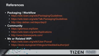 35
References
● Packaging / Workflow
● https://wiki.tizen.org/wiki/Packaging/Guidelines
● https://wiki.tizen.org/wiki/Talk...