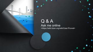 Q & A
Ask me online
<https://wiki.tizen.org/wiki/User:Pcoval>
 