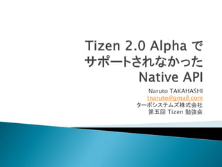 Naruto TAKAHASHI
  tnaruto@gmail.com
ターボシステムズ株式会社
  第五回 Tizen 勉強会
 