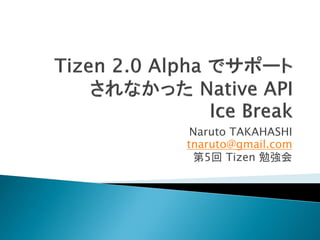 Naruto TAKAHASHI
tnaruto@gmail.com
 第5回 Tizen 勉強会
 