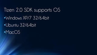 Tizen 2.0 SDK supports OS
•Windows XP/7 32/64bit
•Ubuntu 32/64bit
•MacOS
 