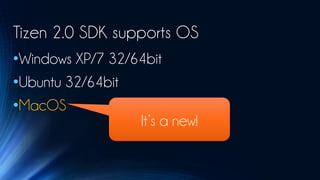 Tizen 2.0 SDK supports OS
•Windows XP/7 32/64bit
•Ubuntu 32/64bit
•MacOS
                  It’s a new!
 