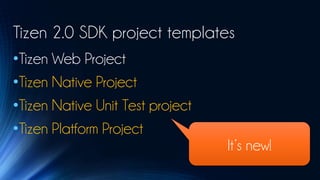 Tizen 2.0 SDK project templates
•Tizen Web Project
•Tizen Native Project
•Tizen Native Unit Test project
•Tizen Platform Project
                                  It’s new!
 