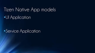 Tizen Native App models
•UI Application

•Service Application
 