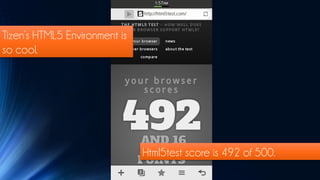 Tizen’s HTML5 Environment is
so cool.




                               Html5test score is 492 of 500.
 