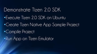 Demonstrate Tizen 2.0 SDK
•Execute Tizen 2.0 SDK on Ubuntu
•Create Tizen Native App Sample Project
•Compile Project
•Run App on Tizen Emulator
 