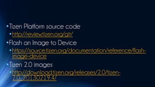 •Tizen Platform source code
 •http://review.tizen.org/git/
•Flash an Image to Device
 •https://source.tizen.org/documentation/reference/flash-
  image-device
•Tizen 2.0 images
 •http://download.tizen.org/releases/2.0/tizen-
  2.0_20130219.4/
 
