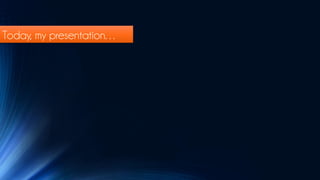 Today, my presentation…
 