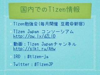 国内でのTizen情報
Tizen勉強会(毎月開催 豆蔵＠新宿）
TIzen Japan コンソーシアム
http://ow.ly/dZLlD
動画：Tizen Japanチャンネル
http://slki.ru/AHw
IRD ：#tizen-ja
Twitter：#TizenJP
 
