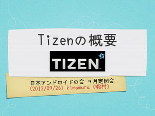 Tizenの概要

 日本アンドロイドの会 ９月定例会
（201 2/09/26）himamura（暇村）
 