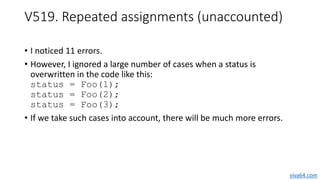 V519. Repeated assignments (unaccounted)
• I noticed 11 errors.
• However, I ignored a large number of cases when a status...