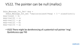 V522. The pointer can be null (malloc)
• V522 There might be dereferencing of a potential null pointer 'msg'.
QuickAccess....