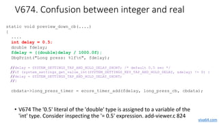 V674. Confusion between integer and real
static void preview_down_cb(....)
{
....
int delay = 0.5;
double fdelay;
fdelay =...