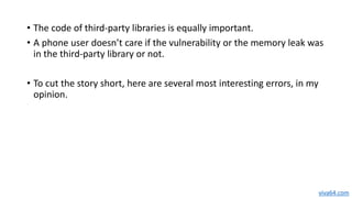• The code of third-party libraries is equally important.
• A phone user doesn’t care if the vulnerability or the memory l...
