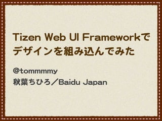 Tizen Web UI Frameworkで
デザインを組み込んでみた
@tommmmy
秋葉ちひろ／Baidu Japan
 