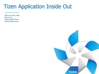 Tizen Application Inside Out
2016-01-23 Tizen Talks
Semun Lee
Software R&D Center
Samsung Electronics
 