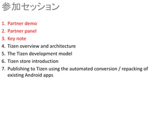 参加セッション
1. Partner demo
2. Partner panel
3. Key note
4. Tizen overview and architecture
5. The Tizen development model
6. ...