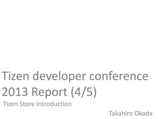 Tizen developer conference
2013 Report (4/5)
Tizen Store Introduction
Takahiro Okada
 