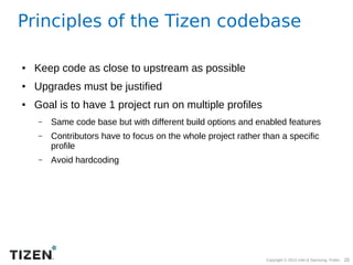 Principles of the Tizen codebase
●

Keep code as close to upstream as possible

●

Upgrades must be justified

●

Goal is ...