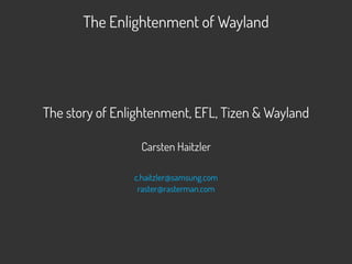 The Enlightenment of Wayland
The story of Enlightenment, EFL, Tizen & Wayland
Carsten Haitzler
c.haitzler@samsung.com
raster@rasterman.com
 
