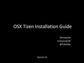 OSX Tizen Installation Guide
Zinnaworks
Juneyoung Oh
@Publicfoe

2014.01.19

 