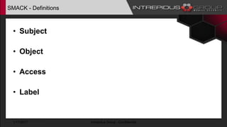 SMACK - Definitions
• Subject
• Object
• Access
• Label
1/17/2017 Intrepidus Group - Confidential
 